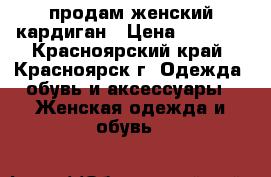продам женский кардиган › Цена ­ 1 500 - Красноярский край, Красноярск г. Одежда, обувь и аксессуары » Женская одежда и обувь   